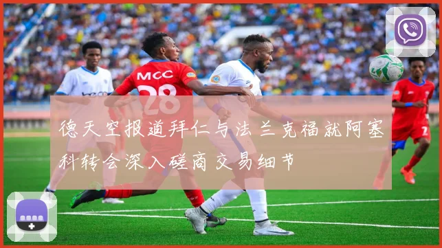 德天空报道拜仁与法兰克福就阿塞科转会深入磋商交易细节