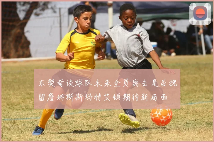 东契奇谈球队未来全员离去是否挽留詹姆斯斯玛特艾顿期待新局面