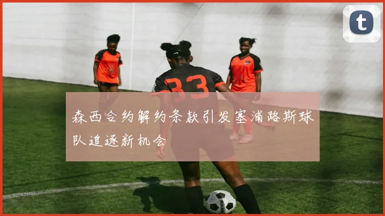 森西合约解约条款引发塞浦路斯球队追逐新机会